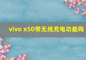 vivo x50带无线充电功能吗